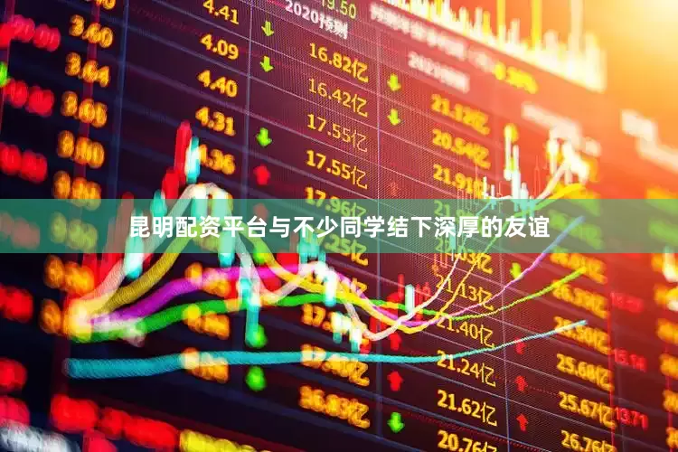 昆明配资平台与不少同学结下深厚的友谊