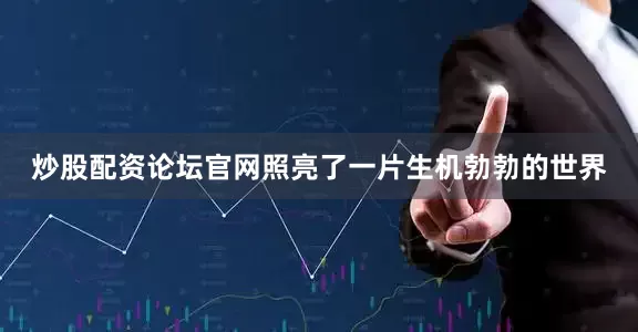 炒股配资论坛官网照亮了一片生机勃勃的世界