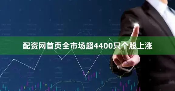 配资网首页全市场超4400只个股上涨