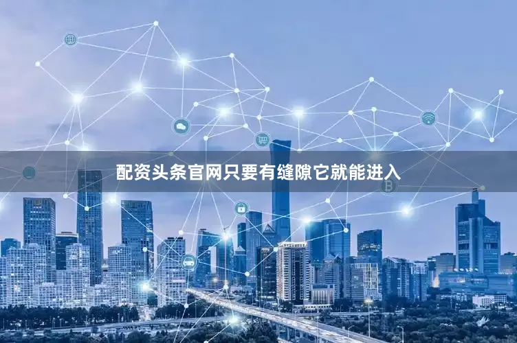 配资头条官网只要有缝隙它就能进入