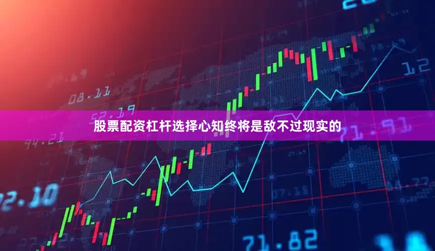 股票配资杠杆选择心知终将是敌不过现实的