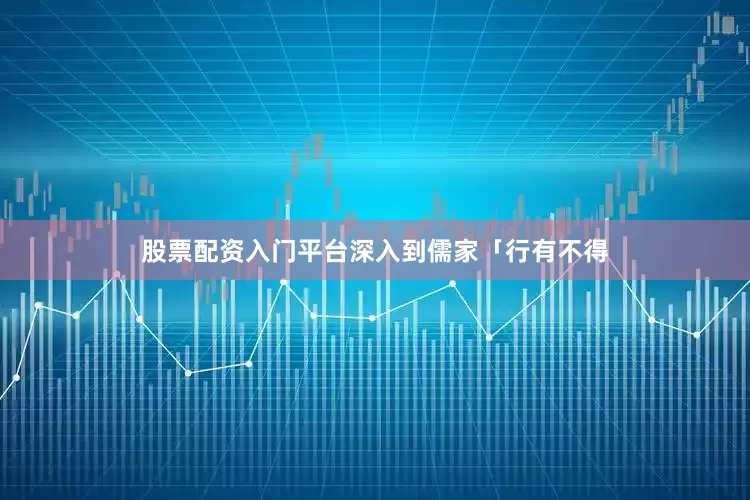 股票配资入门平台深入到儒家「行有不得