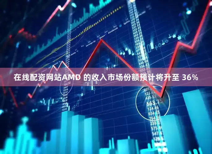 在线配资网站AMD 的收入市场份额预计将升至 36%