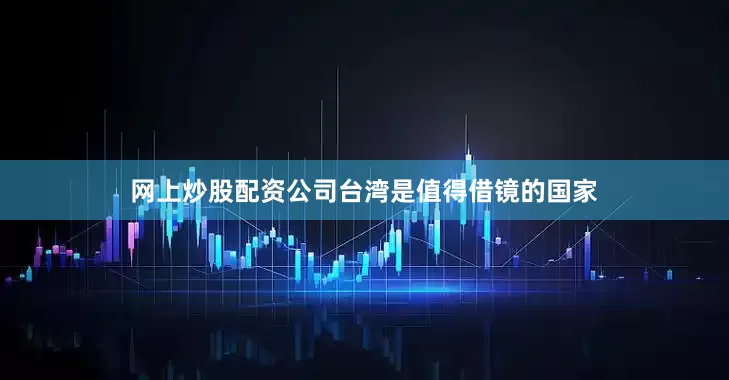 网上炒股配资公司台湾是值得借镜的国家