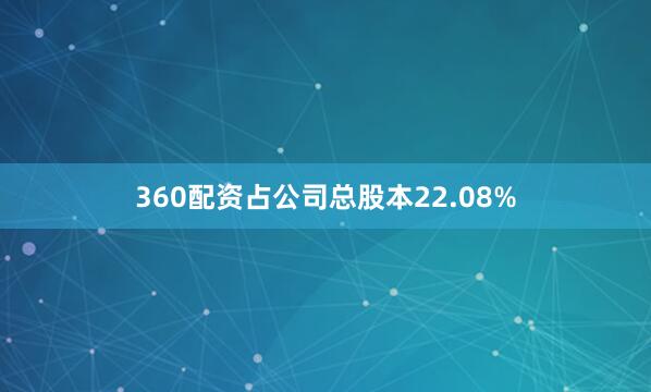 360配资占公司总股本22.08%