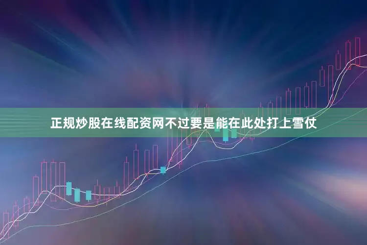 正规炒股在线配资网不过要是能在此处打上雪仗