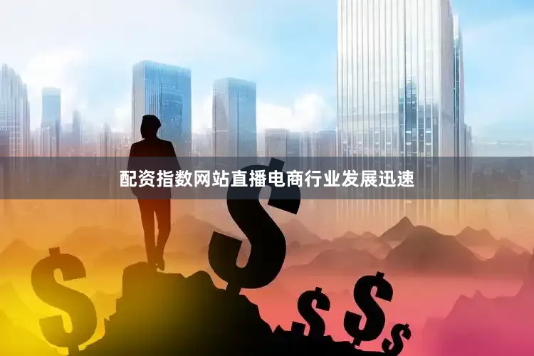 配资指数网站直播电商行业发展迅速