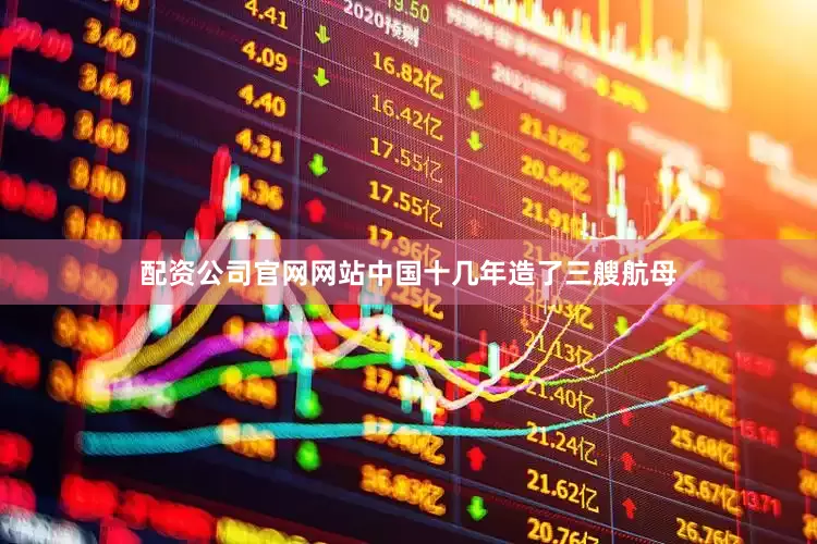 配资公司官网网站中国十几年造了三艘航母
