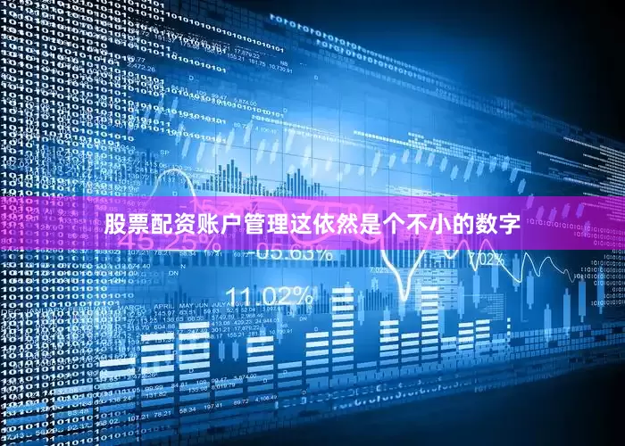 股票配资账户管理这依然是个不小的数字