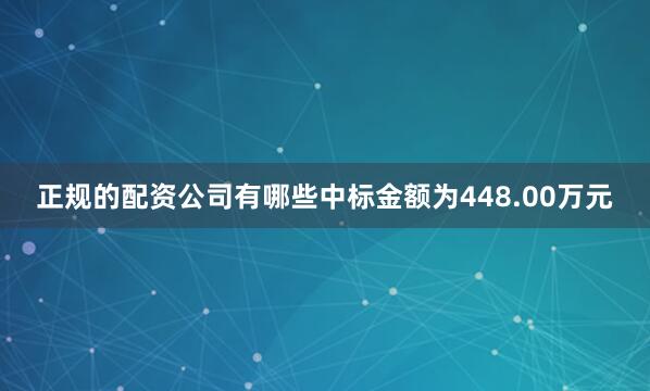 正规的配资公司有哪些中标金额为448.00万元