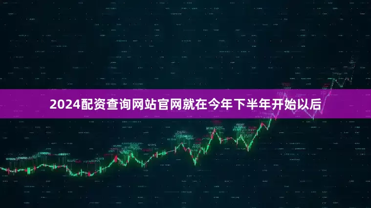 2024配资查询网站官网就在今年下半年开始以后