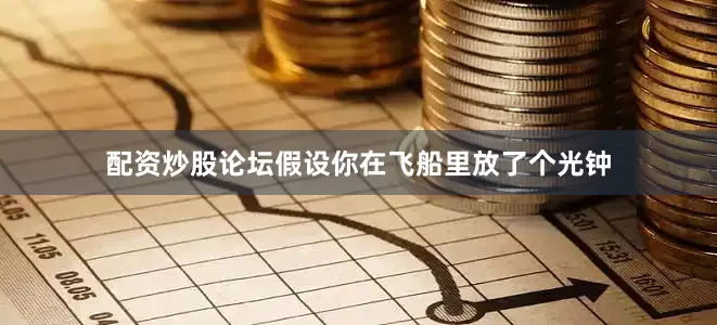 配资炒股论坛假设你在飞船里放了个光钟