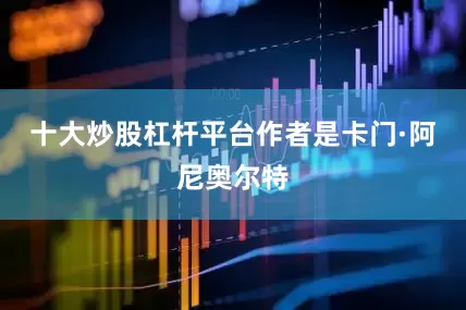 十大炒股杠杆平台作者是卡门·阿尼奥尔特
