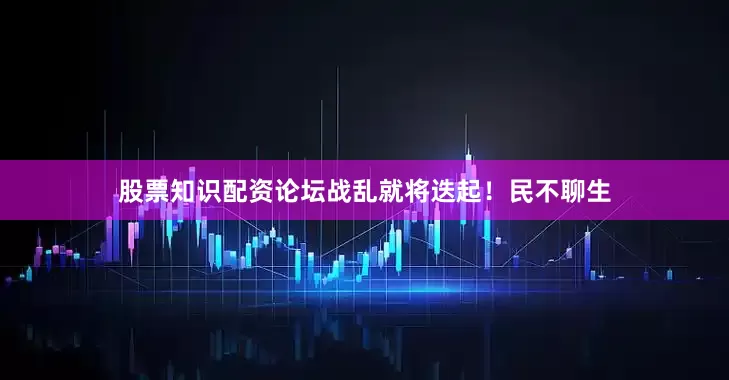 股票知识配资论坛战乱就将迭起！民不聊生