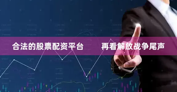 合法的股票配资平台        再看解放战争尾声