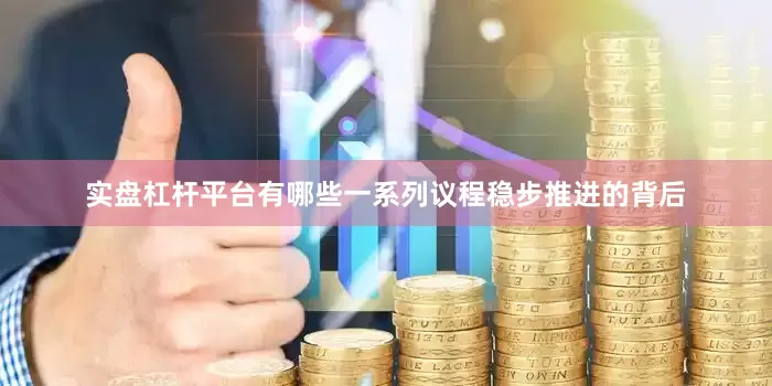 实盘杠杆平台有哪些一系列议程稳步推进的背后