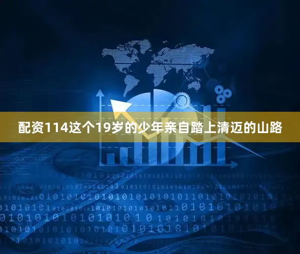 配资114这个19岁的少年亲自踏上清迈的山路