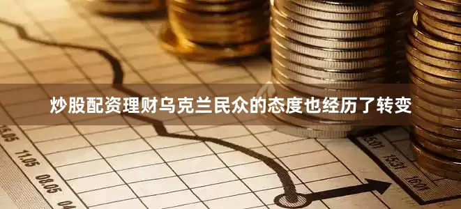 炒股配资理财乌克兰民众的态度也经历了转变