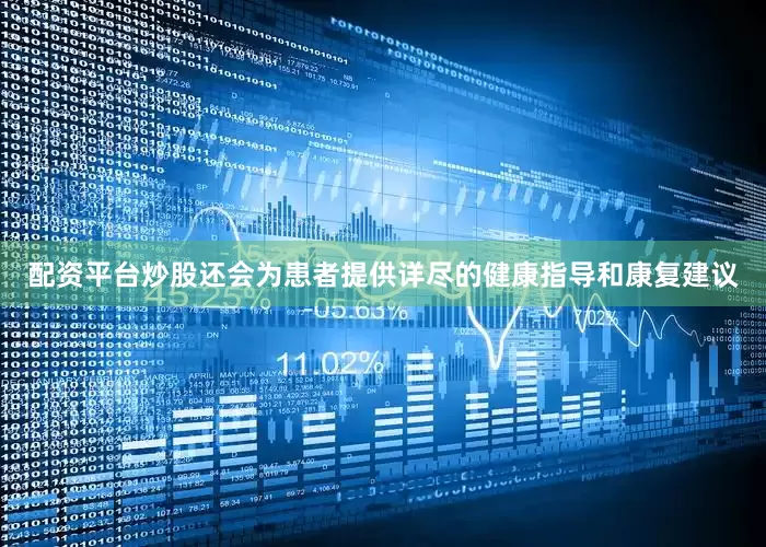 配资平台炒股还会为患者提供详尽的健康指导和康复建议
