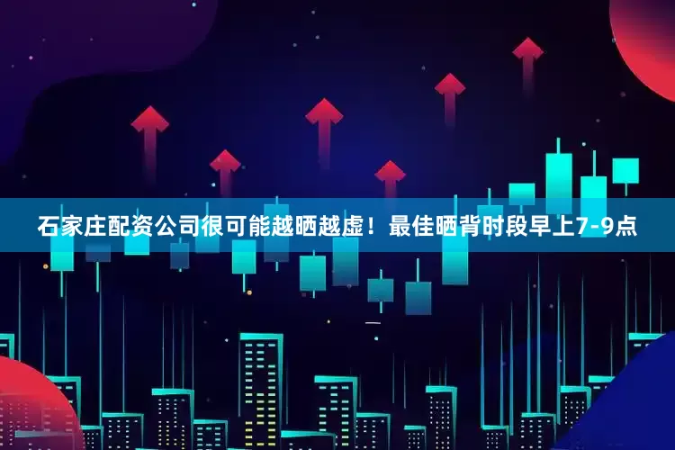 石家庄配资公司很可能越晒越虚！最佳晒背时段早上7-9点