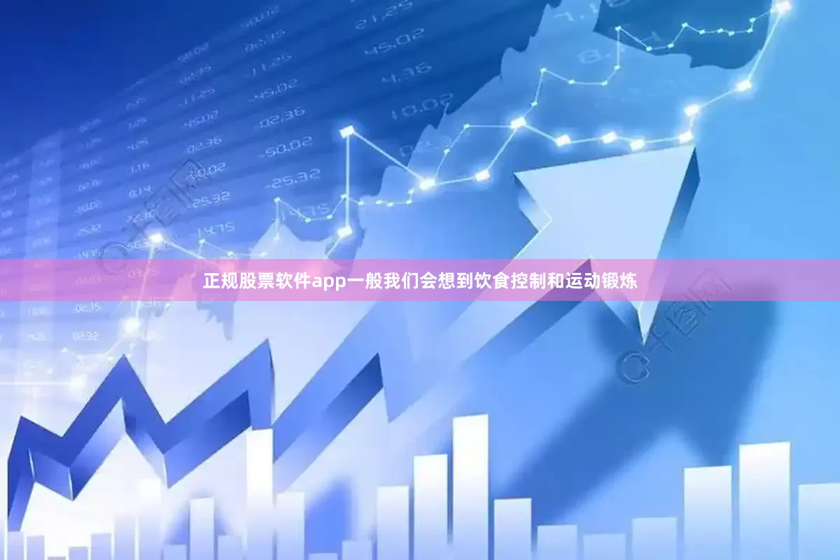 正规股票软件app一般我们会想到饮食控制和运动锻炼