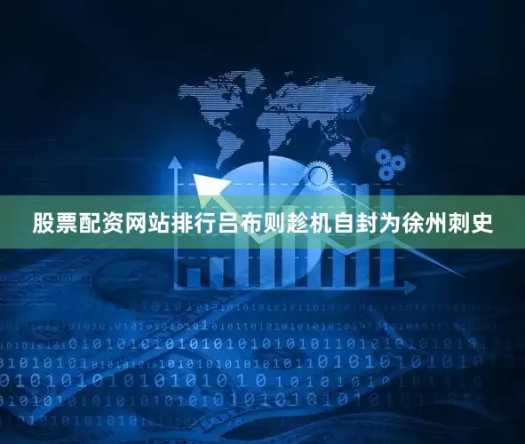 股票配资网站排行吕布则趁机自封为徐州刺史