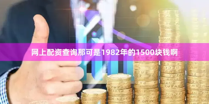 网上配资查询那可是1982年的1500块钱啊