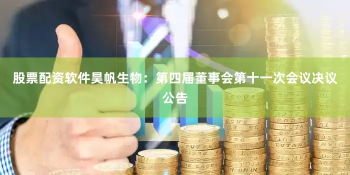 股票配资软件昊帆生物：第四届董事会第十一次会议决议公告