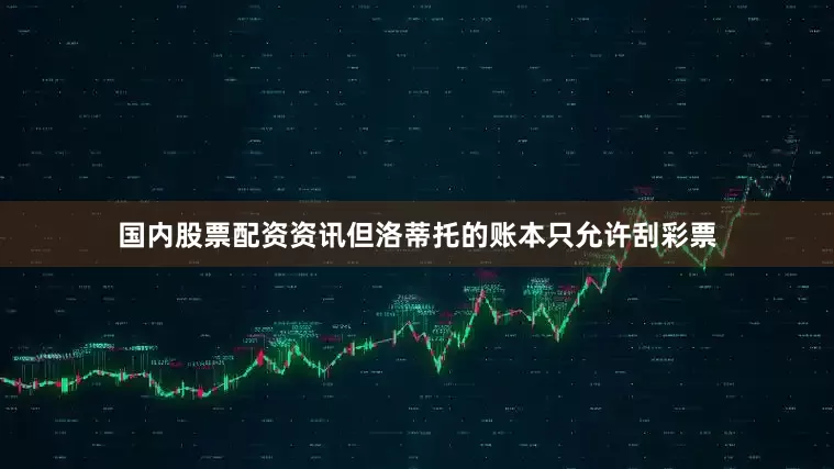 国内股票配资资讯但洛蒂托的账本只允许刮彩票