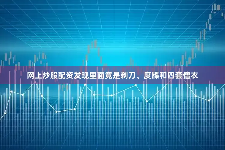 网上炒股配资发现里面竟是剃刀、度牒和四套僧衣