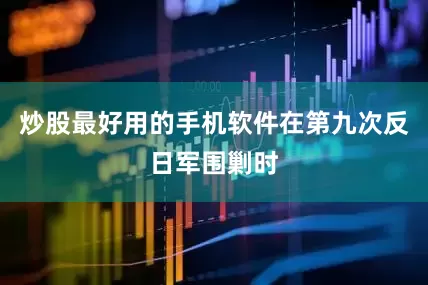 炒股最好用的手机软件在第九次反日军围剿时