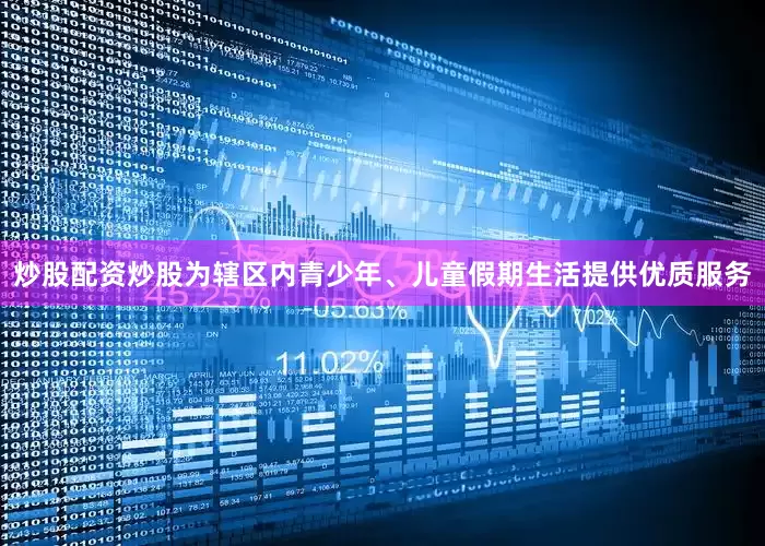 炒股配资炒股为辖区内青少年、儿童假期生活提供优质服务