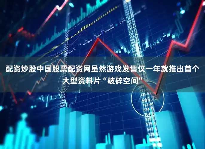 配资炒股中国股票配资网虽然游戏发售仅一年就推出首个大型资料片“破碎空间”