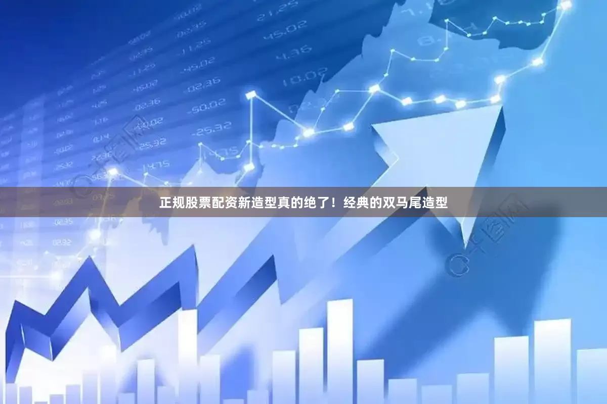 正规股票配资新造型真的绝了！经典的双马尾造型