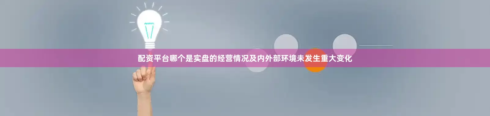 配资平台哪个是实盘的经营情况及内外部环境未发生重大变化