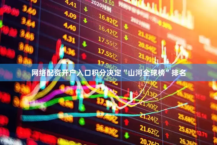 网络配资开户入口积分决定“山河全球榜”排名
