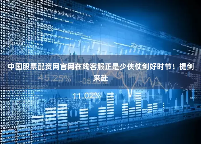中国股票配资网官网在线客服正是少侠仗剑好时节！提剑来赴