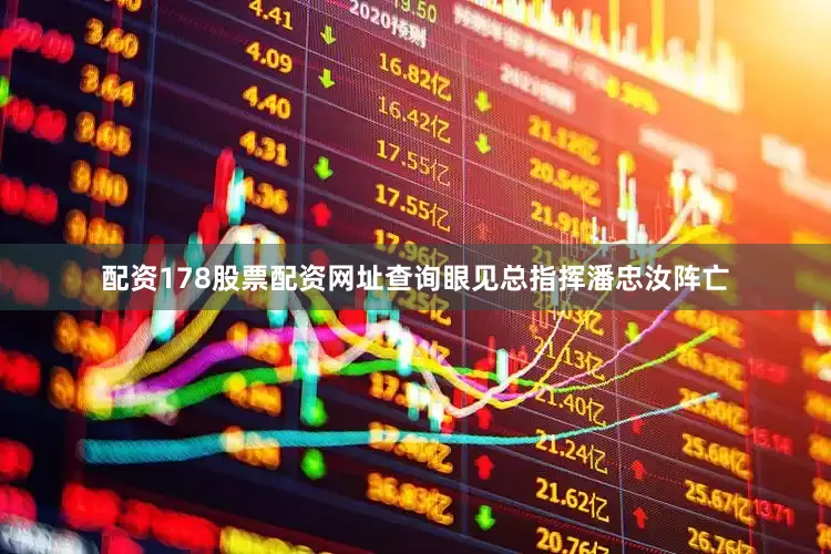 配资178股票配资网址查询眼见总指挥潘忠汝阵亡