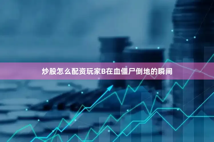 炒股怎么配资玩家B在血僵尸倒地的瞬间