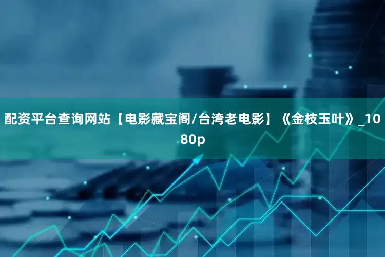 配资平台查询网站【电影藏宝阁/台湾老电影】《金枝玉叶》_1080p