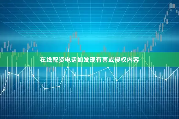 在线配资电话如发现有害或侵权内容