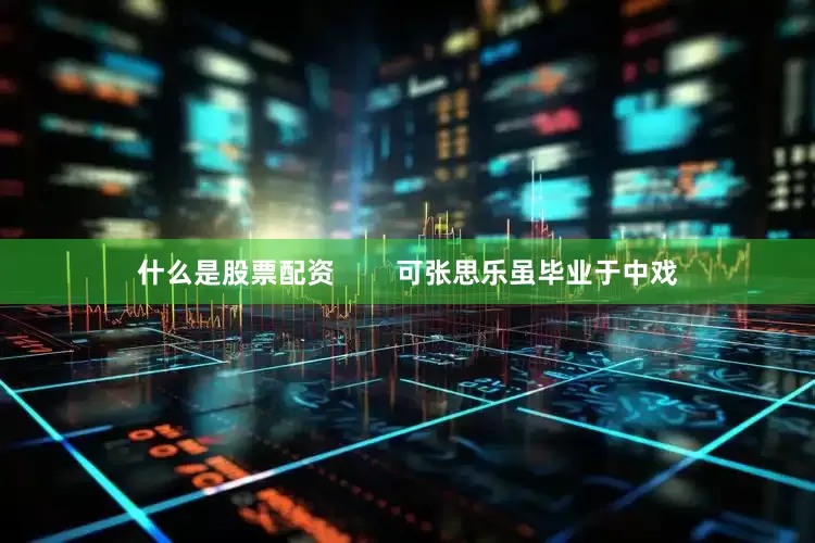 什么是股票配资        可张思乐虽毕业于中戏