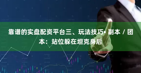 靠谱的实盘配资平台三、玩法技巧• 副本 / 团本：站位躲在坦克身后