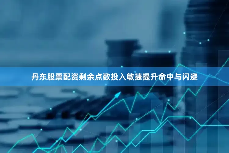 丹东股票配资剩余点数投入敏捷提升命中与闪避