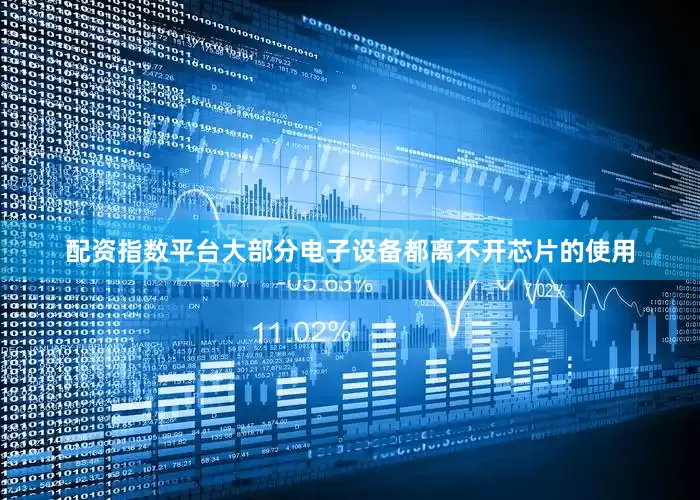 配资指数平台大部分电子设备都离不开芯片的使用