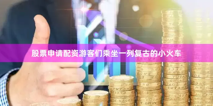 股票申请配资游客们乘坐一列复古的小火车