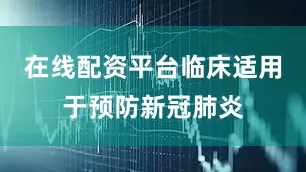 在线配资平台临床适用于预防新冠肺炎