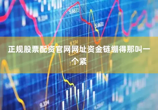 正规股票配资官网网址资金链绷得那叫一个紧