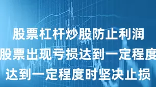 股票杠杆炒股防止利润回吐；当股票出现亏损达到一定程度时坚决止损