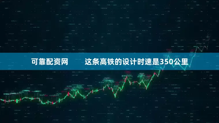 可靠配资网        这条高铁的设计时速是350公里